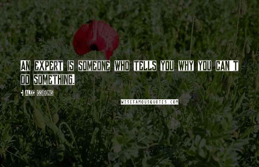 Alec Issigonis Quotes: An expert is someone who tells you why you can't do something.
