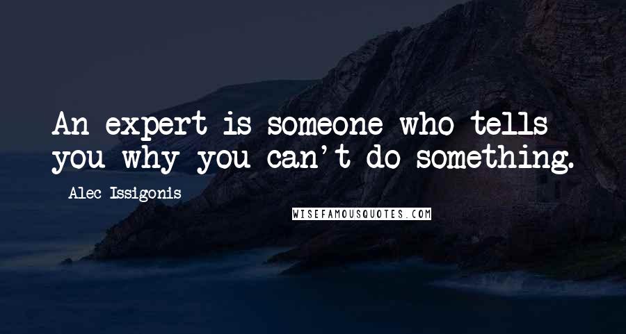 Alec Issigonis Quotes: An expert is someone who tells you why you can't do something.