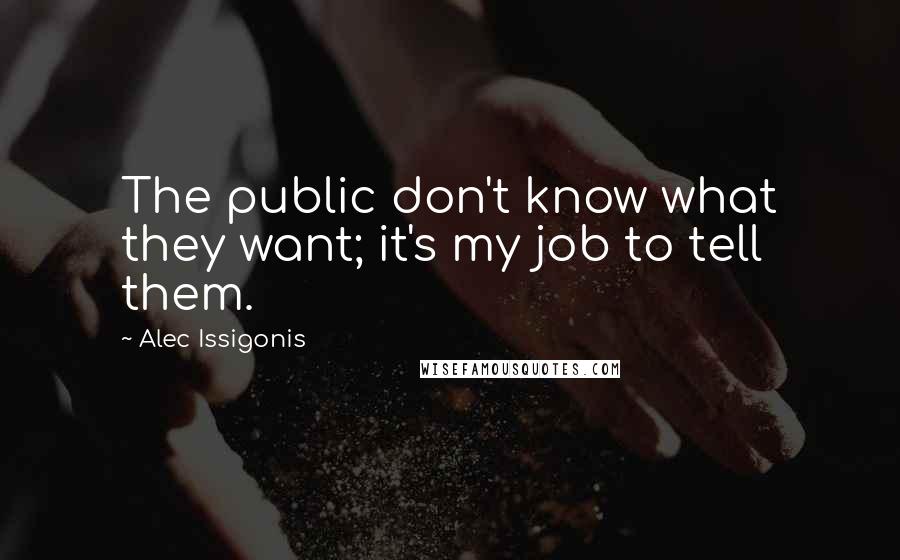 Alec Issigonis Quotes: The public don't know what they want; it's my job to tell them.