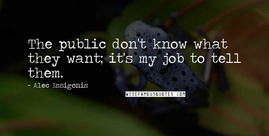 Alec Issigonis Quotes: The public don't know what they want; it's my job to tell them.