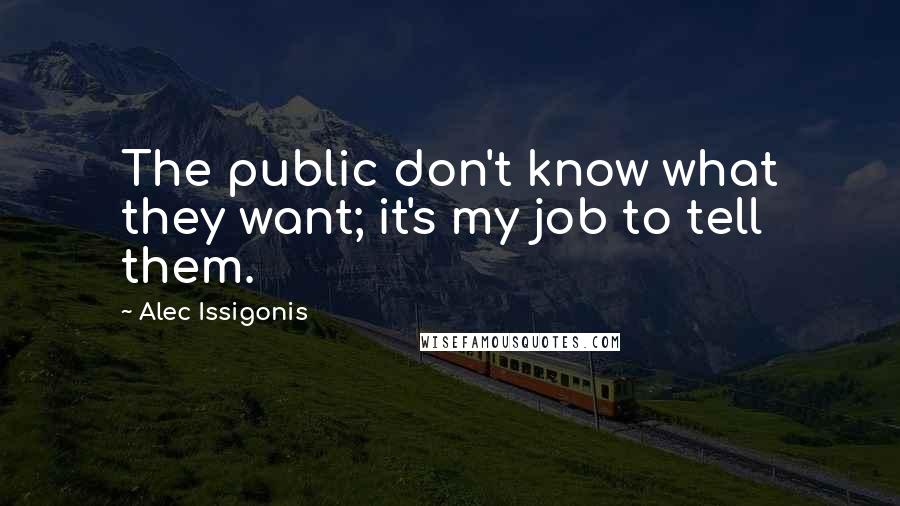 Alec Issigonis Quotes: The public don't know what they want; it's my job to tell them.