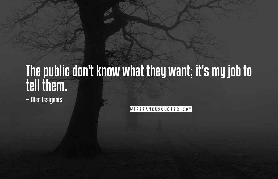 Alec Issigonis Quotes: The public don't know what they want; it's my job to tell them.