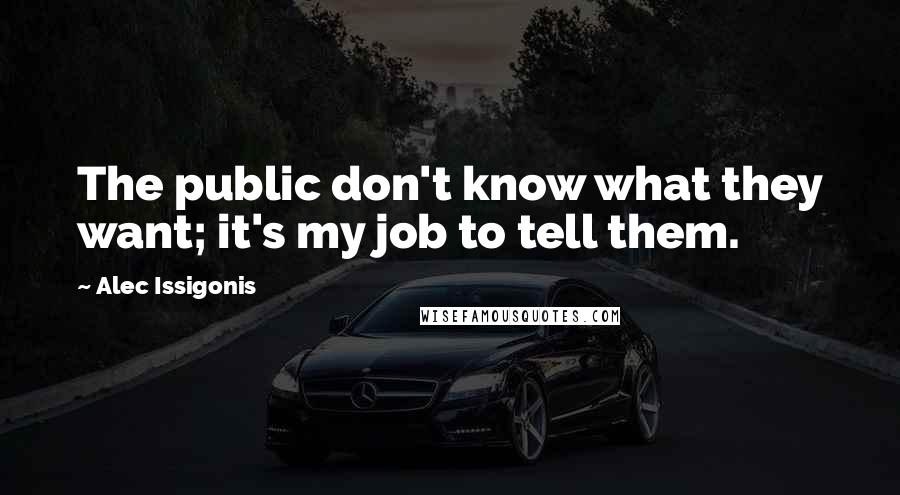 Alec Issigonis Quotes: The public don't know what they want; it's my job to tell them.