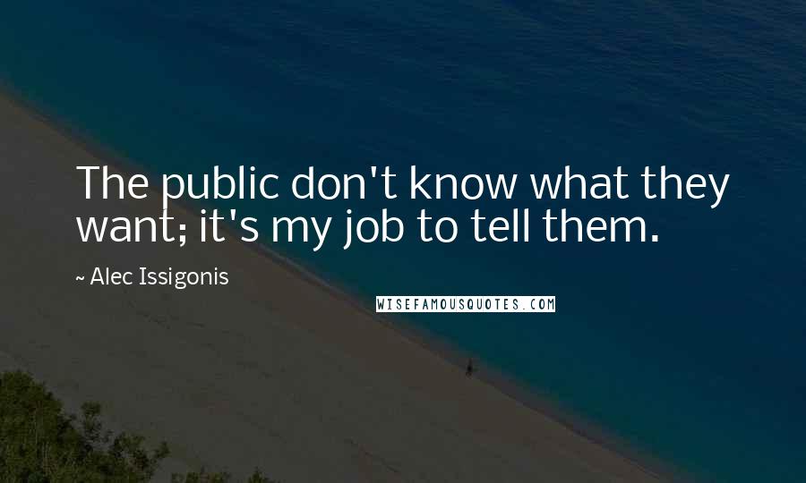 Alec Issigonis Quotes: The public don't know what they want; it's my job to tell them.