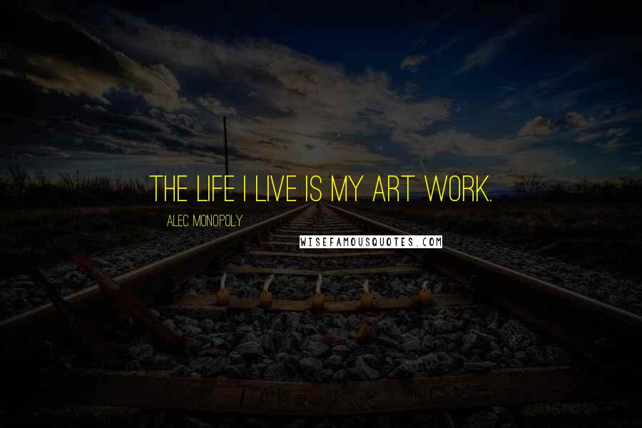 Alec Monopoly Quotes: The life I live is my art work.