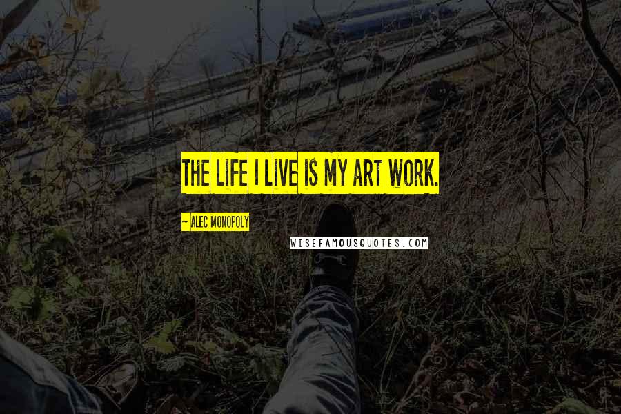 Alec Monopoly Quotes: The life I live is my art work.
