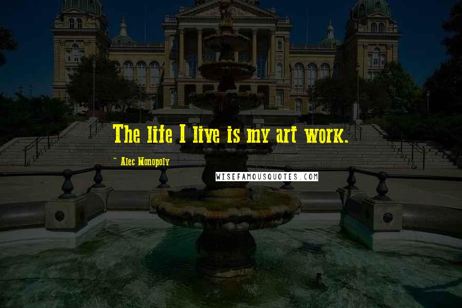 Alec Monopoly Quotes: The life I live is my art work.