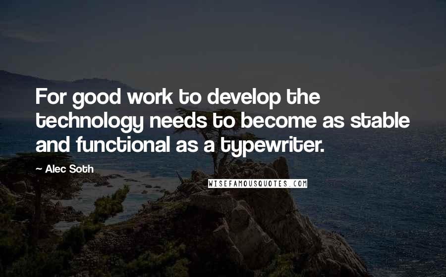 Alec Soth Quotes: For good work to develop the technology needs to become as stable and functional as a typewriter.