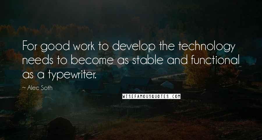 Alec Soth Quotes: For good work to develop the technology needs to become as stable and functional as a typewriter.