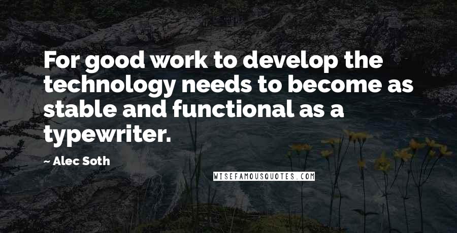 Alec Soth Quotes: For good work to develop the technology needs to become as stable and functional as a typewriter.