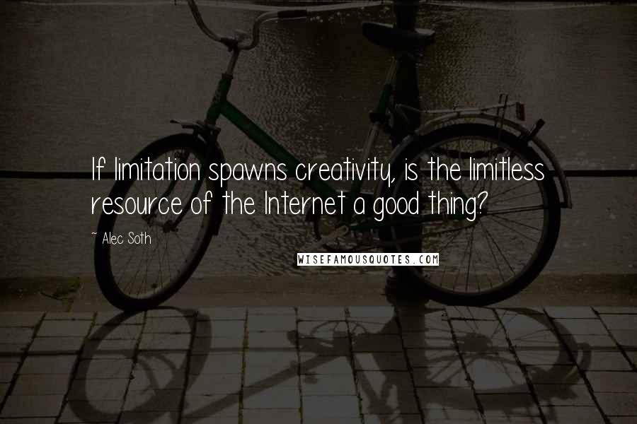 Alec Soth Quotes: If limitation spawns creativity, is the limitless resource of the Internet a good thing?