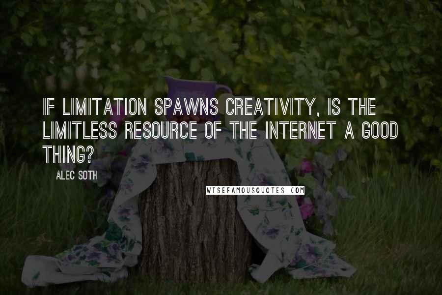 Alec Soth Quotes: If limitation spawns creativity, is the limitless resource of the Internet a good thing?