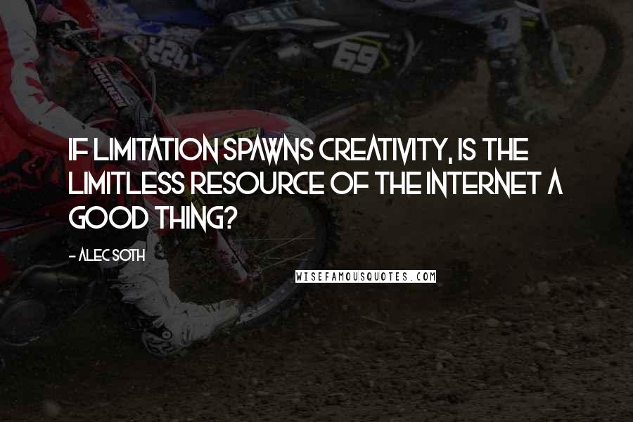 Alec Soth Quotes: If limitation spawns creativity, is the limitless resource of the Internet a good thing?