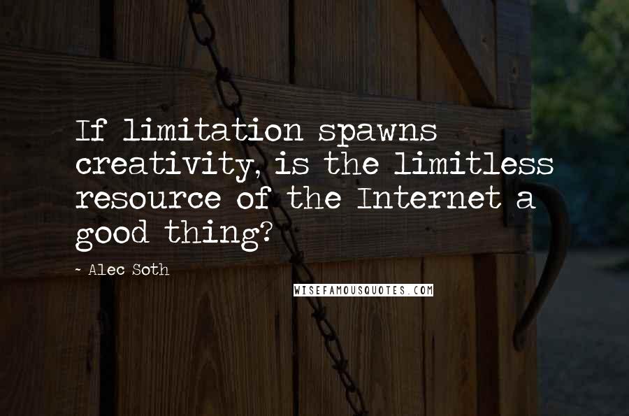 Alec Soth Quotes: If limitation spawns creativity, is the limitless resource of the Internet a good thing?