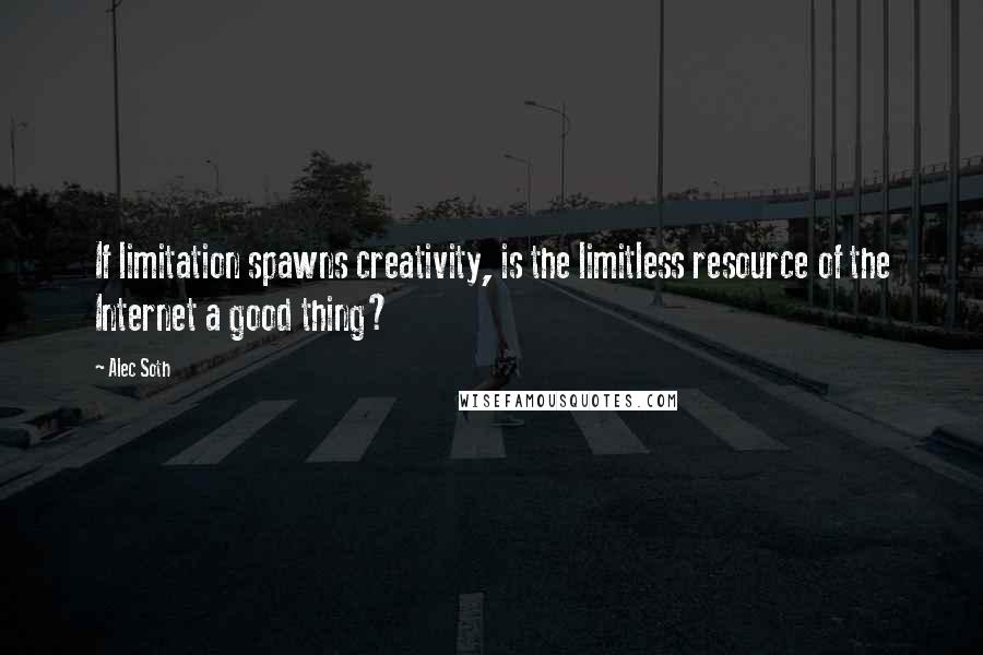 Alec Soth Quotes: If limitation spawns creativity, is the limitless resource of the Internet a good thing?