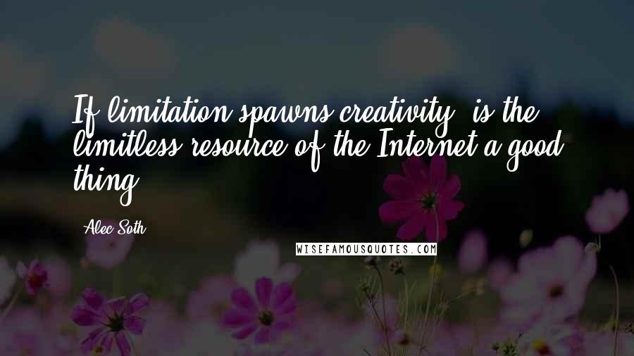 Alec Soth Quotes: If limitation spawns creativity, is the limitless resource of the Internet a good thing?