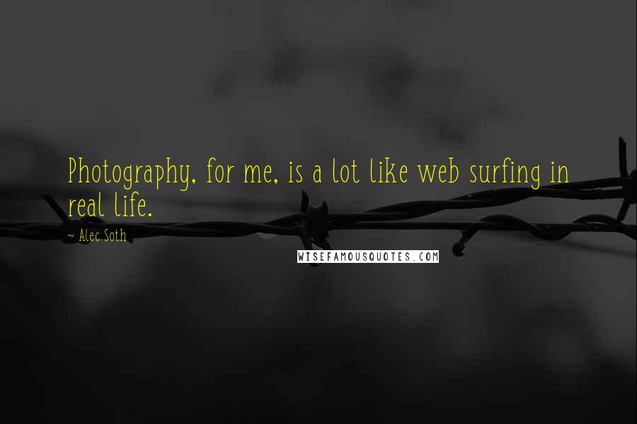 Alec Soth Quotes: Photography, for me, is a lot like web surfing in real life.