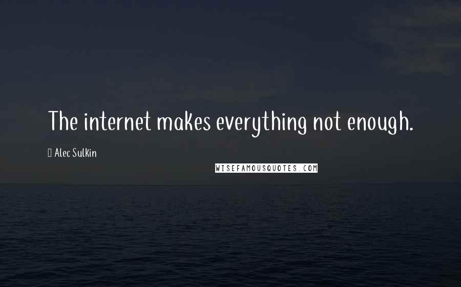 Alec Sulkin Quotes: The internet makes everything not enough.