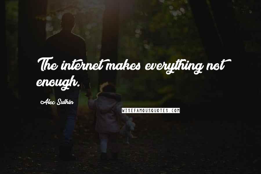 Alec Sulkin Quotes: The internet makes everything not enough.