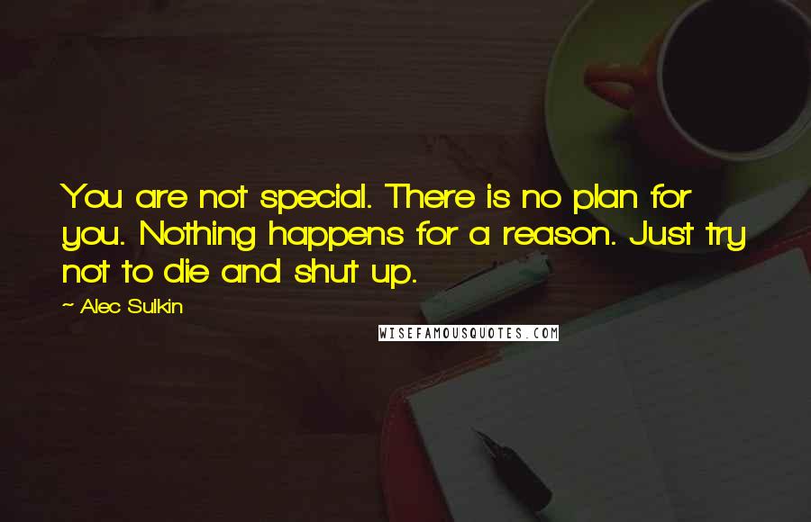 Alec Sulkin Quotes: You are not special. There is no plan for you. Nothing happens for a reason. Just try not to die and shut up.