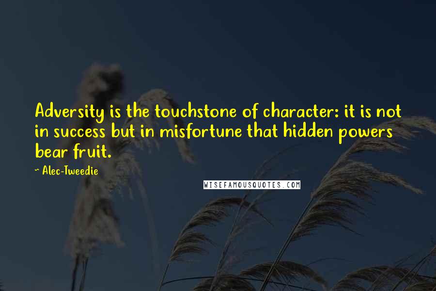 Alec-Tweedie Quotes: Adversity is the touchstone of character: it is not in success but in misfortune that hidden powers bear fruit.