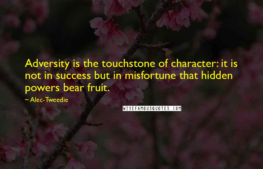 Alec-Tweedie Quotes: Adversity is the touchstone of character: it is not in success but in misfortune that hidden powers bear fruit.