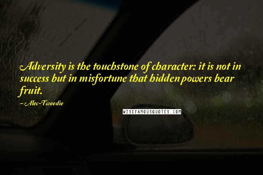 Alec-Tweedie Quotes: Adversity is the touchstone of character: it is not in success but in misfortune that hidden powers bear fruit.