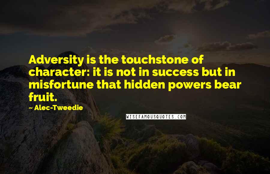 Alec-Tweedie Quotes: Adversity is the touchstone of character: it is not in success but in misfortune that hidden powers bear fruit.