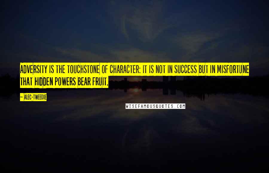 Alec-Tweedie Quotes: Adversity is the touchstone of character: it is not in success but in misfortune that hidden powers bear fruit.