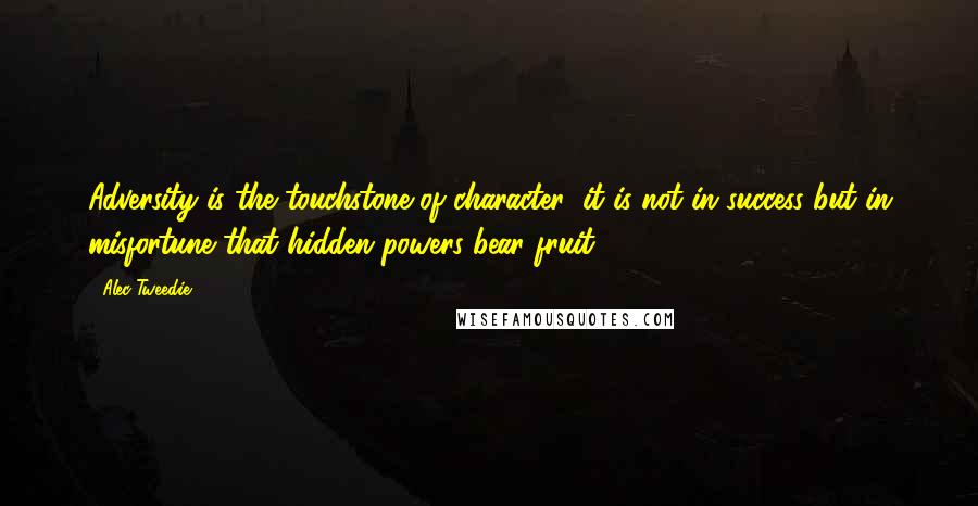 Alec-Tweedie Quotes: Adversity is the touchstone of character: it is not in success but in misfortune that hidden powers bear fruit.