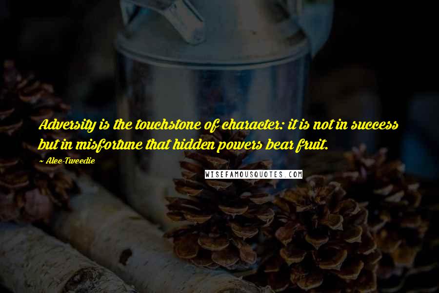 Alec-Tweedie Quotes: Adversity is the touchstone of character: it is not in success but in misfortune that hidden powers bear fruit.