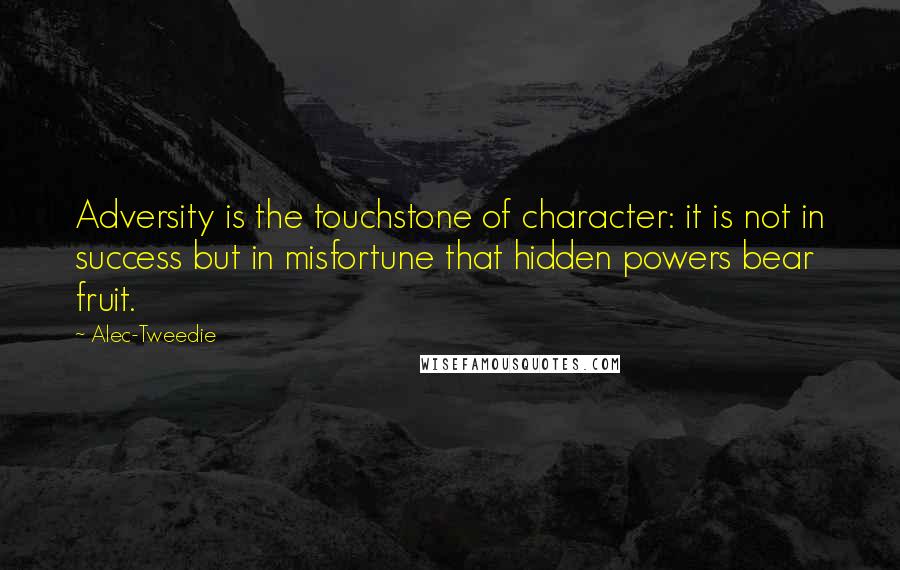 Alec-Tweedie Quotes: Adversity is the touchstone of character: it is not in success but in misfortune that hidden powers bear fruit.