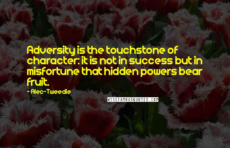 Alec-Tweedie Quotes: Adversity is the touchstone of character: it is not in success but in misfortune that hidden powers bear fruit.