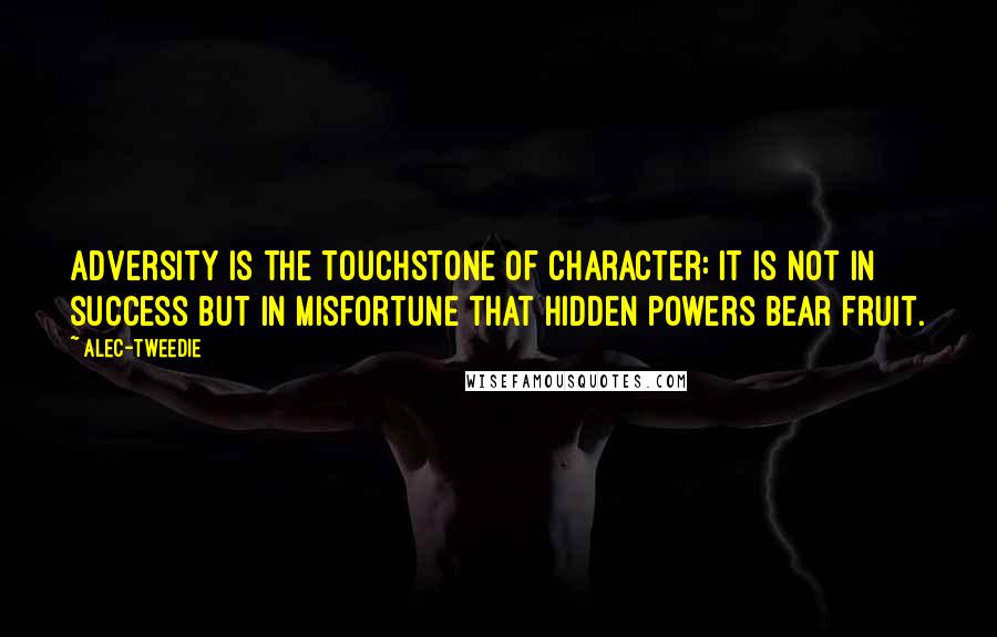 Alec-Tweedie Quotes: Adversity is the touchstone of character: it is not in success but in misfortune that hidden powers bear fruit.