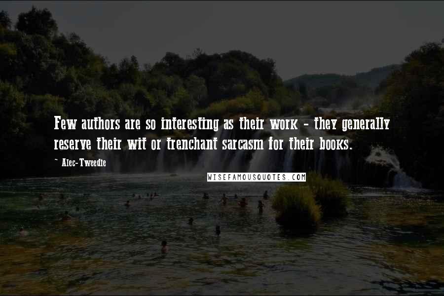 Alec-Tweedie Quotes: Few authors are so interesting as their work - they generally reserve their wit or trenchant sarcasm for their books.