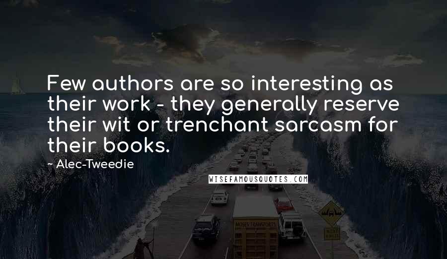 Alec-Tweedie Quotes: Few authors are so interesting as their work - they generally reserve their wit or trenchant sarcasm for their books.