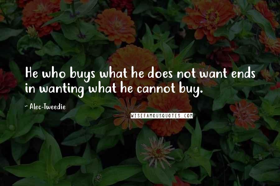 Alec-Tweedie Quotes: He who buys what he does not want ends in wanting what he cannot buy.