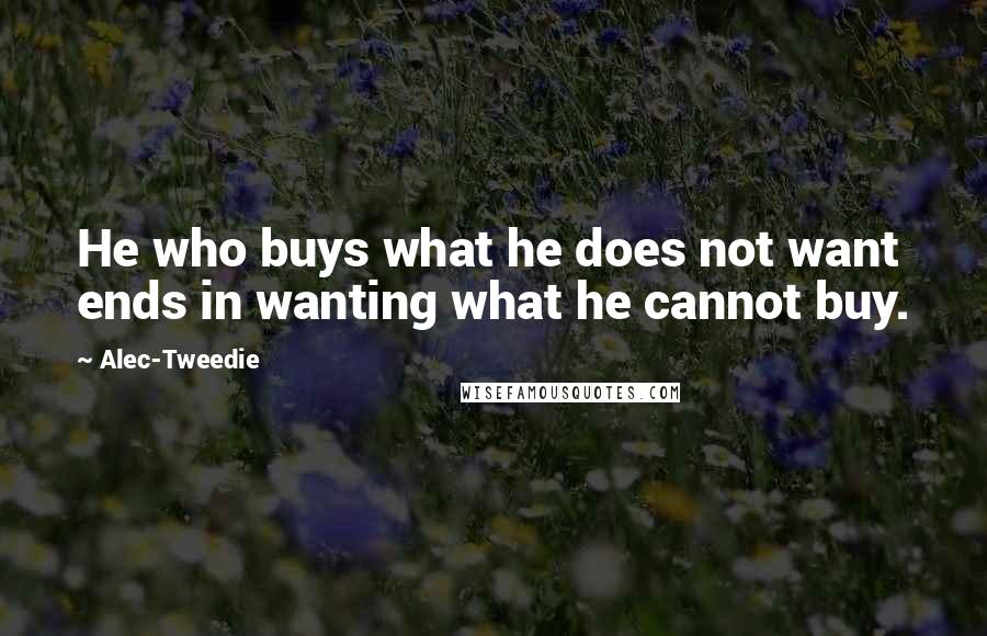 Alec-Tweedie Quotes: He who buys what he does not want ends in wanting what he cannot buy.