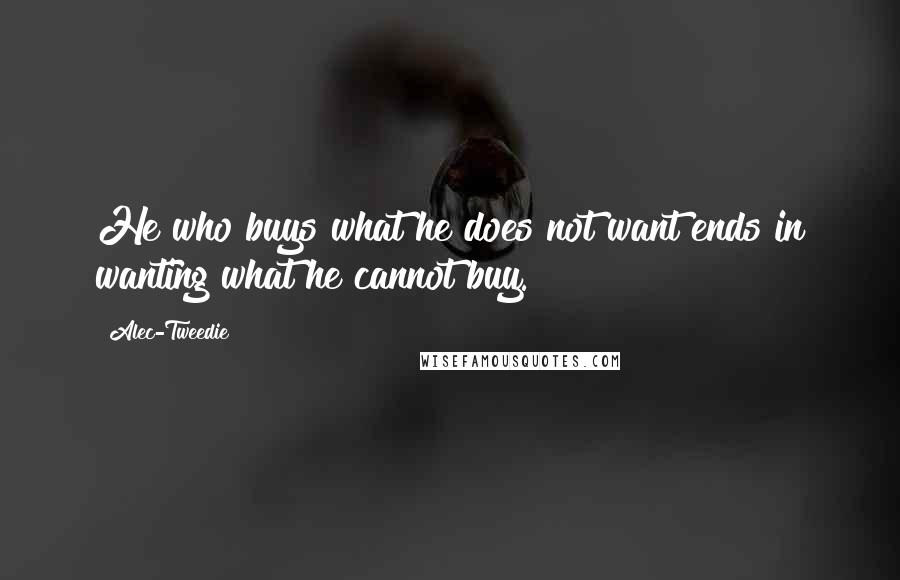 Alec-Tweedie Quotes: He who buys what he does not want ends in wanting what he cannot buy.