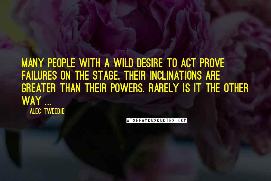 Alec-Tweedie Quotes: Many people with a wild desire to act prove failures on the stage, their inclinations are greater than their powers. Rarely is it the other way ...