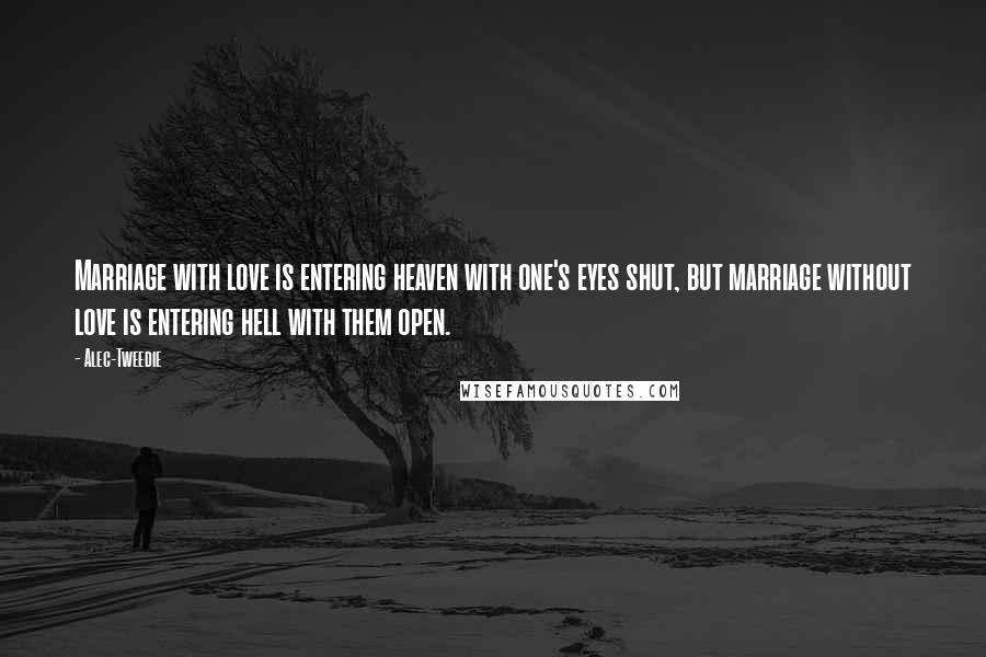 Alec-Tweedie Quotes: Marriage with love is entering heaven with one's eyes shut, but marriage without love is entering hell with them open.