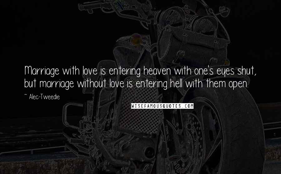 Alec-Tweedie Quotes: Marriage with love is entering heaven with one's eyes shut, but marriage without love is entering hell with them open.