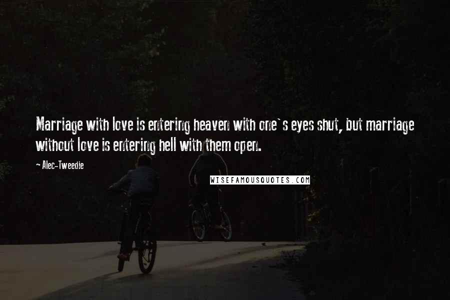 Alec-Tweedie Quotes: Marriage with love is entering heaven with one's eyes shut, but marriage without love is entering hell with them open.