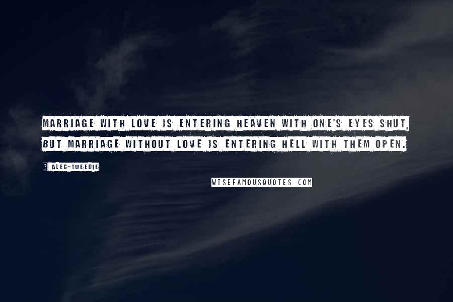 Alec-Tweedie Quotes: Marriage with love is entering heaven with one's eyes shut, but marriage without love is entering hell with them open.