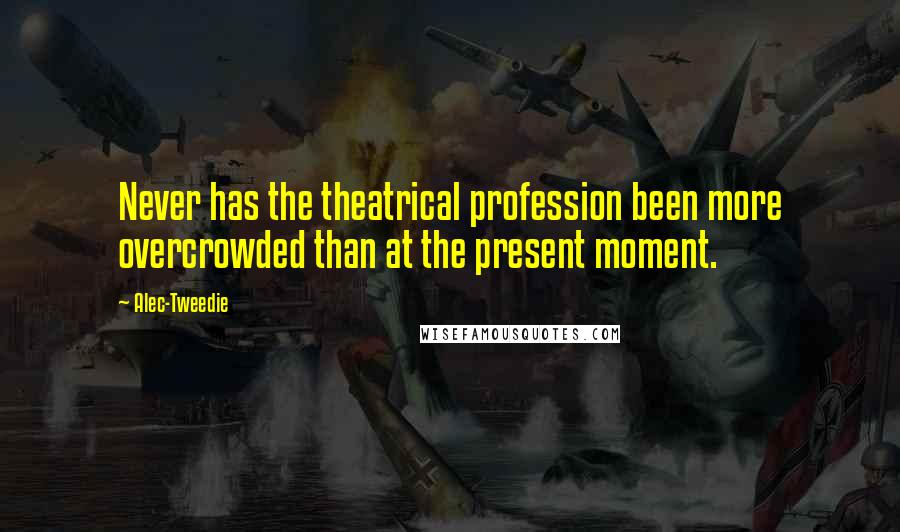 Alec-Tweedie Quotes: Never has the theatrical profession been more overcrowded than at the present moment.