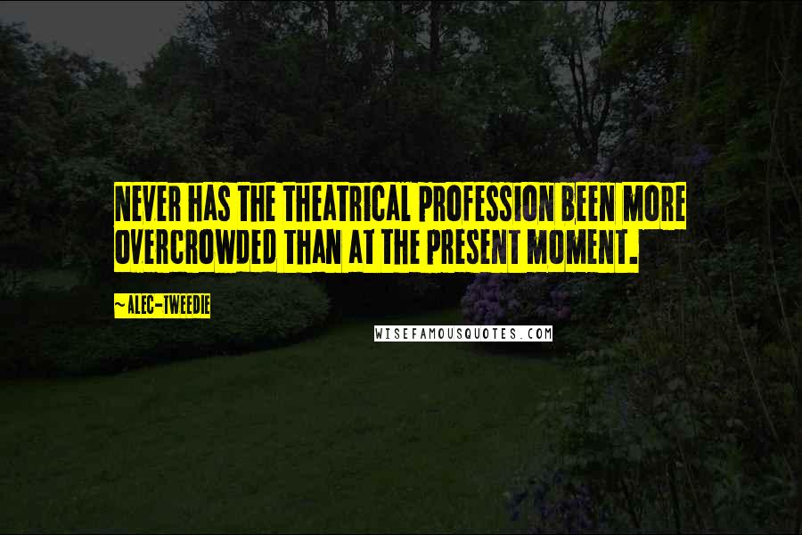 Alec-Tweedie Quotes: Never has the theatrical profession been more overcrowded than at the present moment.