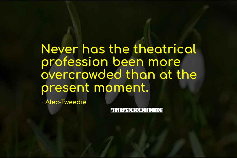 Alec-Tweedie Quotes: Never has the theatrical profession been more overcrowded than at the present moment.