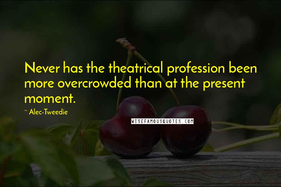 Alec-Tweedie Quotes: Never has the theatrical profession been more overcrowded than at the present moment.