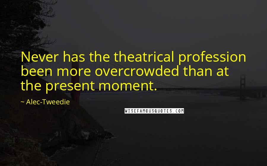 Alec-Tweedie Quotes: Never has the theatrical profession been more overcrowded than at the present moment.