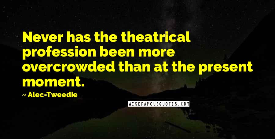 Alec-Tweedie Quotes: Never has the theatrical profession been more overcrowded than at the present moment.